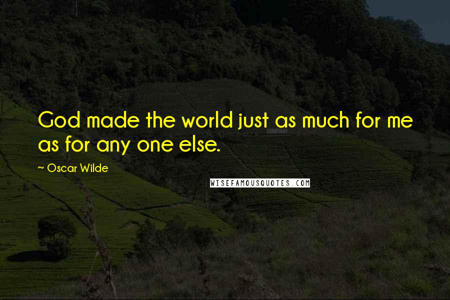 Oscar Wilde Quotes: God made the world just as much for me as for any one else.