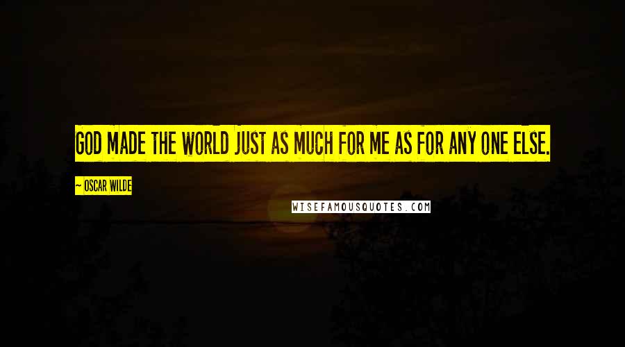 Oscar Wilde Quotes: God made the world just as much for me as for any one else.