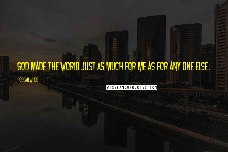 Oscar Wilde Quotes: God made the world just as much for me as for any one else.