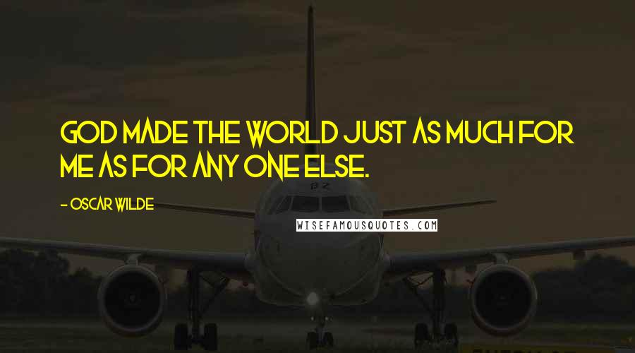 Oscar Wilde Quotes: God made the world just as much for me as for any one else.