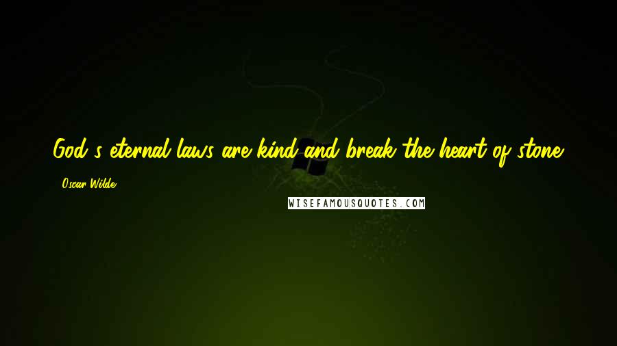 Oscar Wilde Quotes: God's eternal laws are kind-and break the heart of stone.