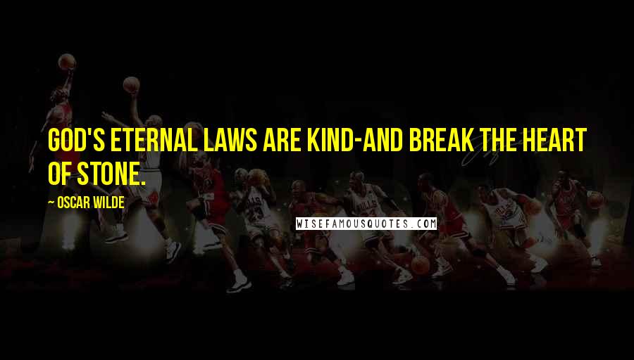 Oscar Wilde Quotes: God's eternal laws are kind-and break the heart of stone.