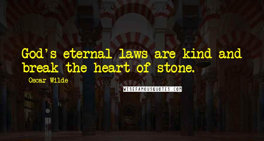 Oscar Wilde Quotes: God's eternal laws are kind-and break the heart of stone.