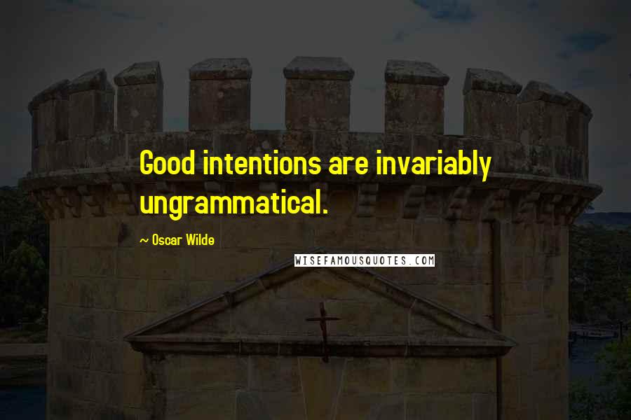 Oscar Wilde Quotes: Good intentions are invariably ungrammatical.