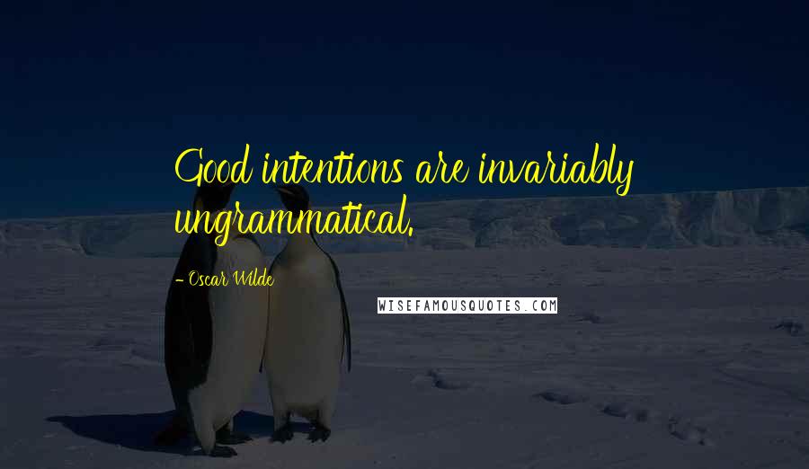 Oscar Wilde Quotes: Good intentions are invariably ungrammatical.