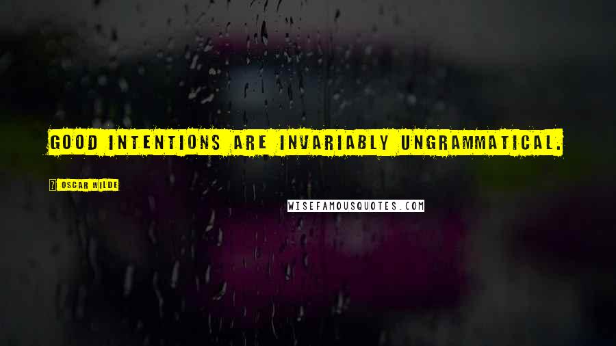 Oscar Wilde Quotes: Good intentions are invariably ungrammatical.