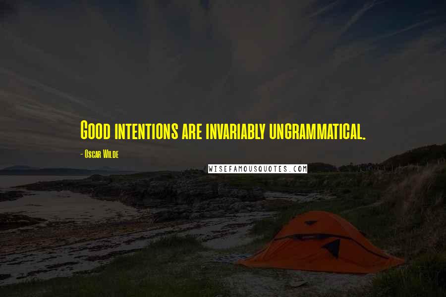 Oscar Wilde Quotes: Good intentions are invariably ungrammatical.