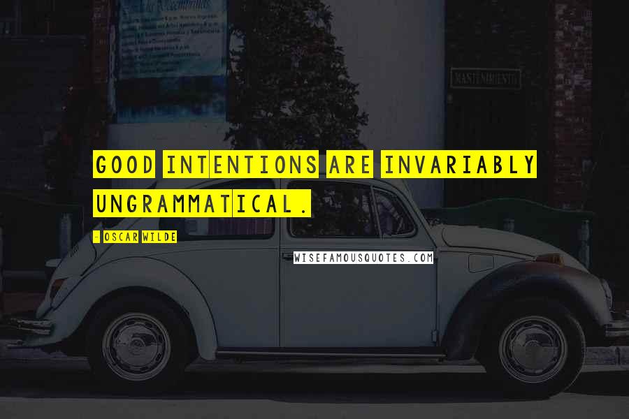 Oscar Wilde Quotes: Good intentions are invariably ungrammatical.