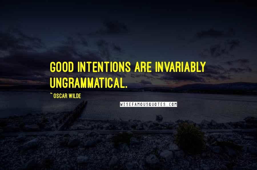 Oscar Wilde Quotes: Good intentions are invariably ungrammatical.