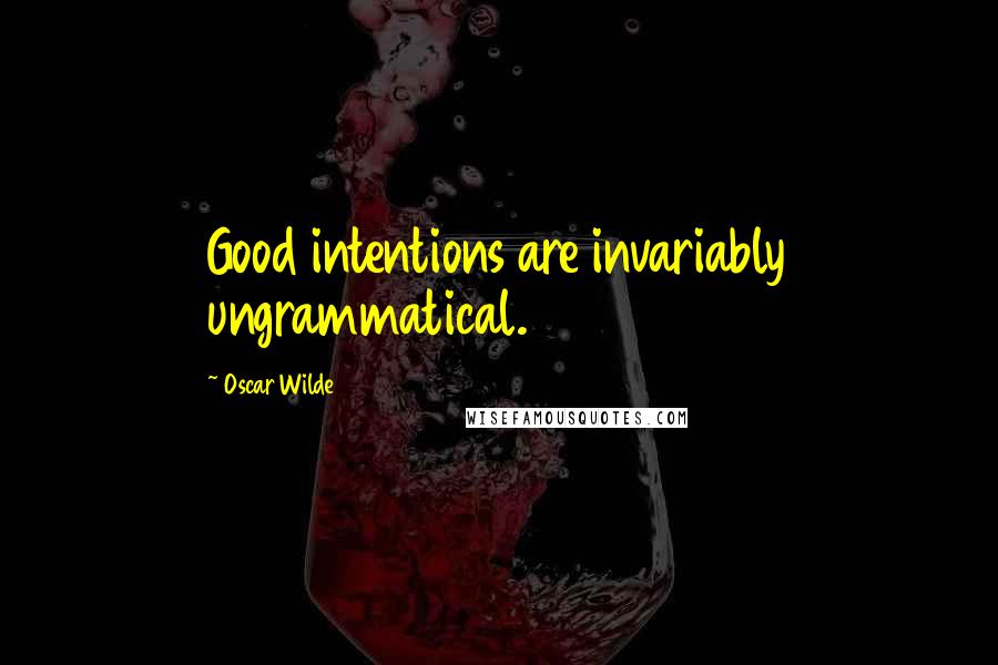 Oscar Wilde Quotes: Good intentions are invariably ungrammatical.