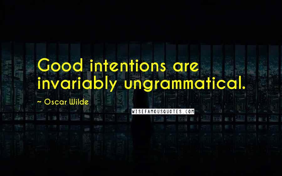Oscar Wilde Quotes: Good intentions are invariably ungrammatical.