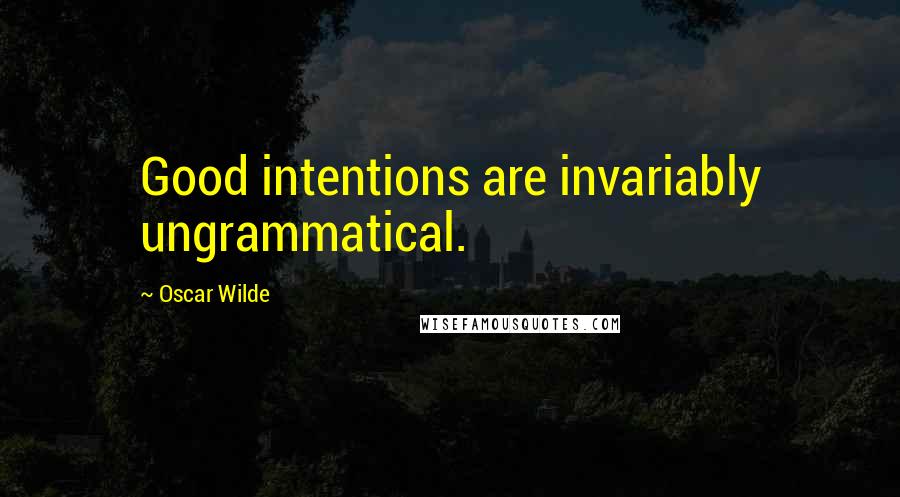 Oscar Wilde Quotes: Good intentions are invariably ungrammatical.