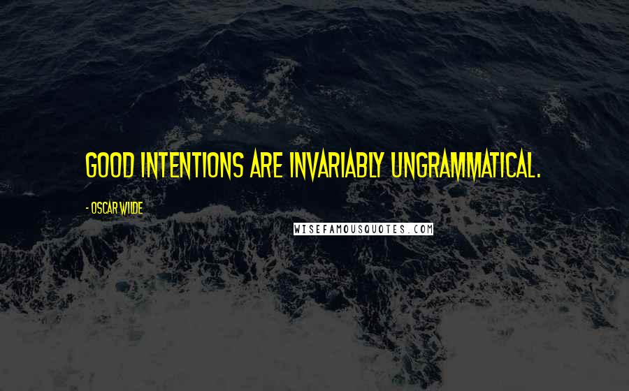 Oscar Wilde Quotes: Good intentions are invariably ungrammatical.