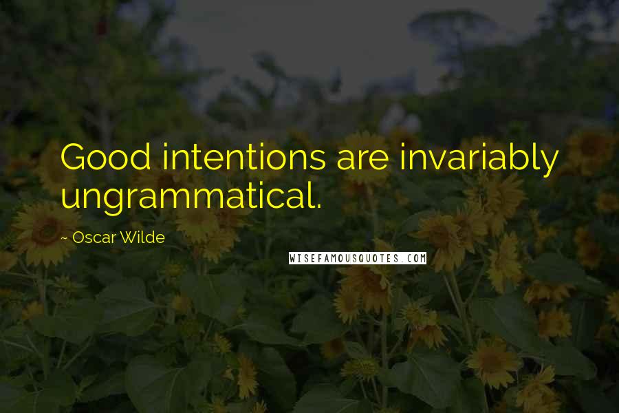 Oscar Wilde Quotes: Good intentions are invariably ungrammatical.