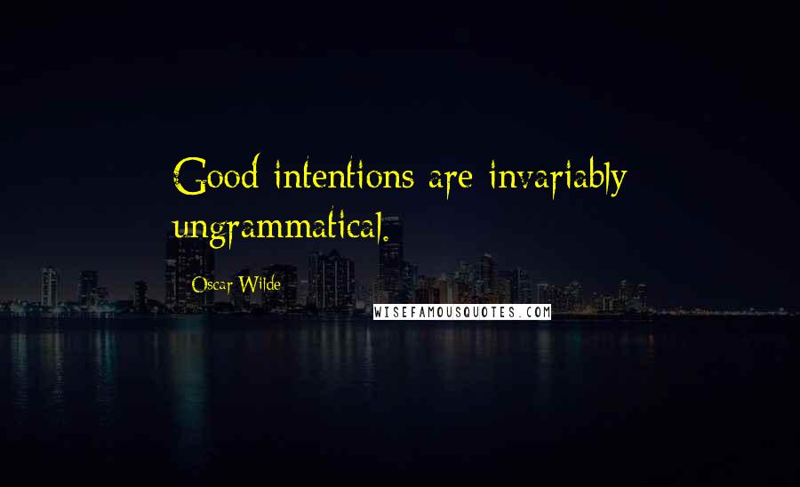 Oscar Wilde Quotes: Good intentions are invariably ungrammatical.