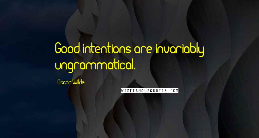 Oscar Wilde Quotes: Good intentions are invariably ungrammatical.