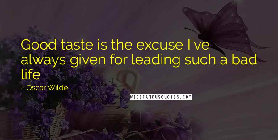 Oscar Wilde Quotes: Good taste is the excuse I've always given for leading such a bad life