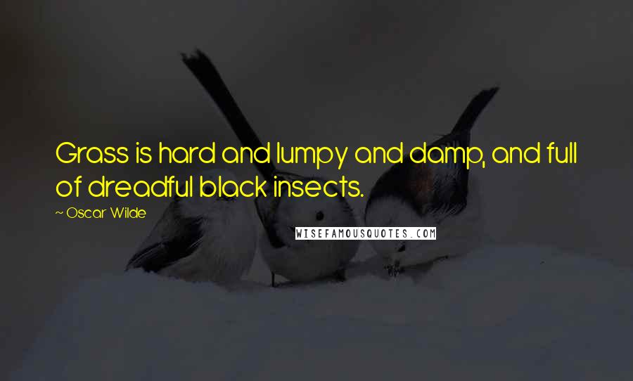 Oscar Wilde Quotes: Grass is hard and lumpy and damp, and full of dreadful black insects.