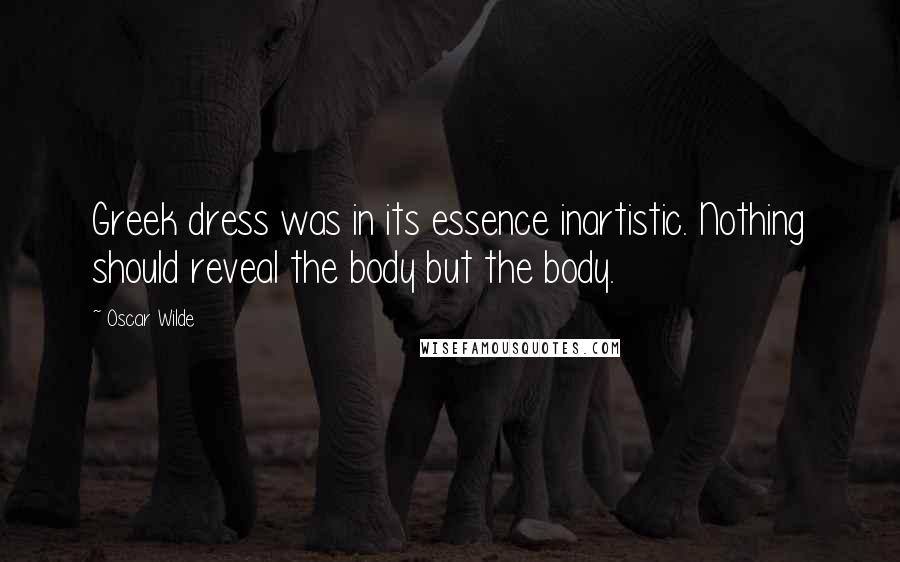 Oscar Wilde Quotes: Greek dress was in its essence inartistic. Nothing should reveal the body but the body.