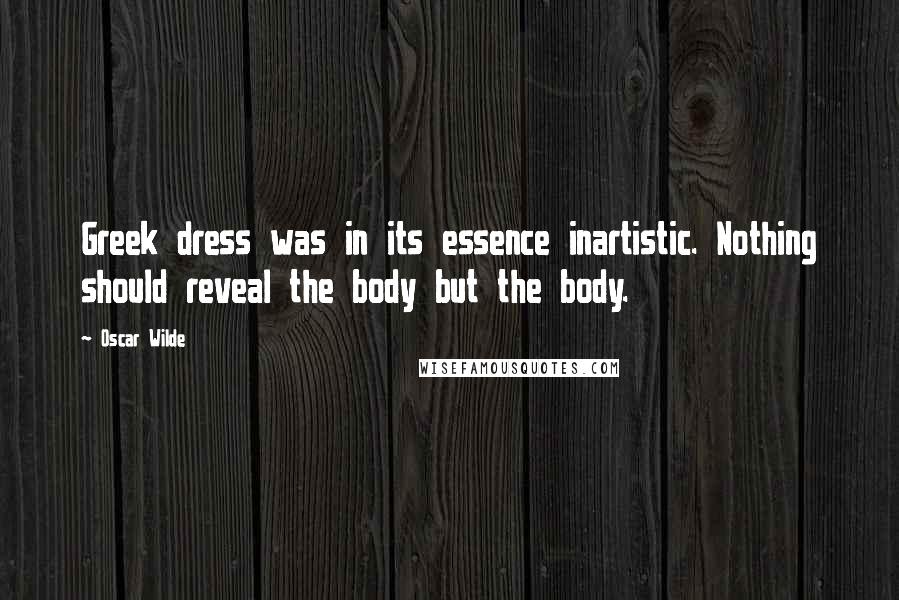 Oscar Wilde Quotes: Greek dress was in its essence inartistic. Nothing should reveal the body but the body.