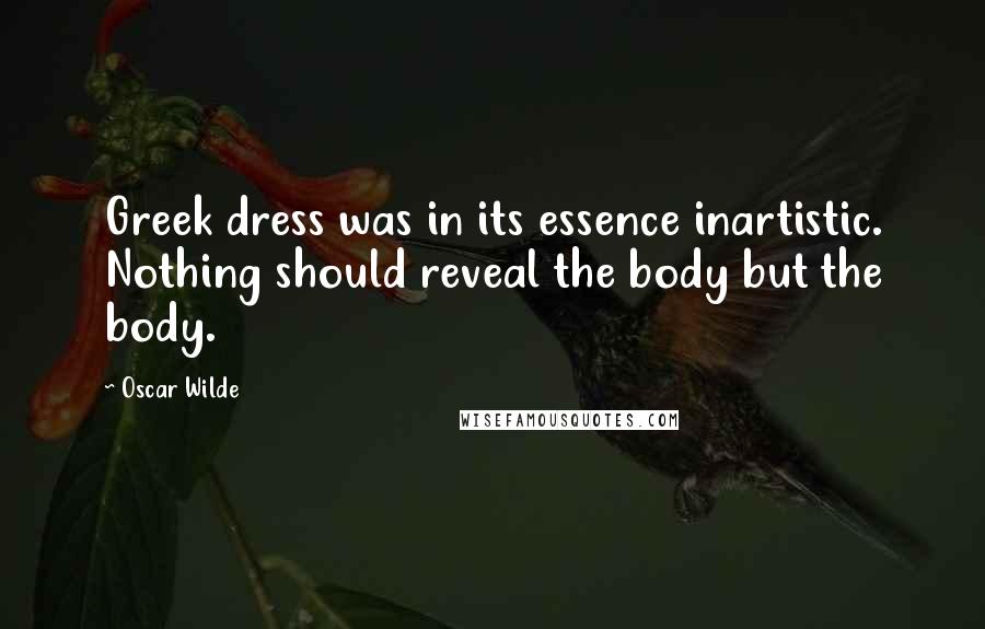 Oscar Wilde Quotes: Greek dress was in its essence inartistic. Nothing should reveal the body but the body.