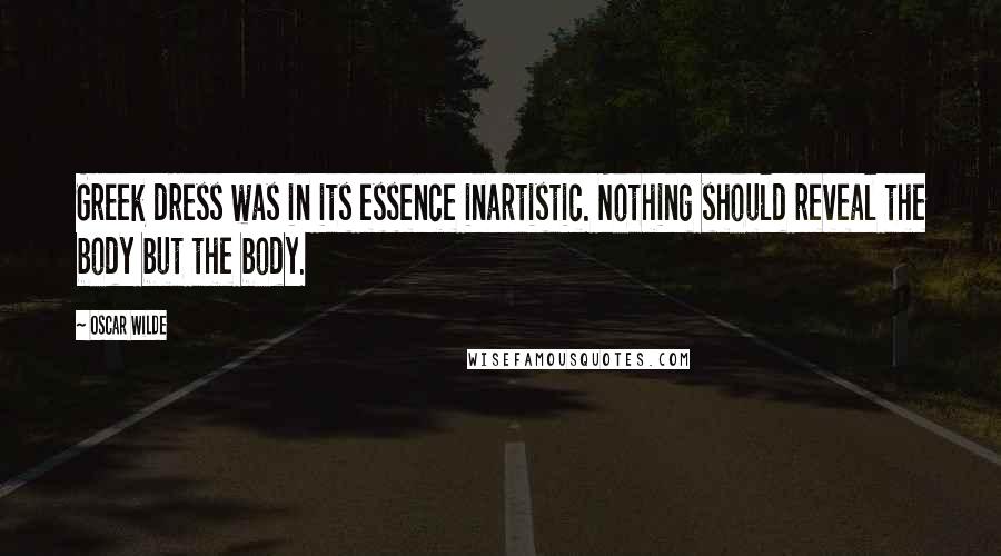 Oscar Wilde Quotes: Greek dress was in its essence inartistic. Nothing should reveal the body but the body.