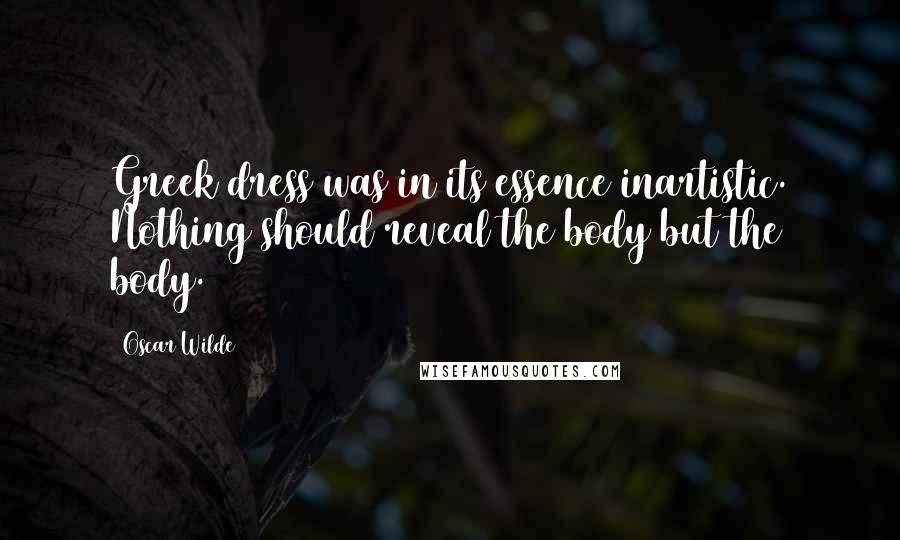 Oscar Wilde Quotes: Greek dress was in its essence inartistic. Nothing should reveal the body but the body.