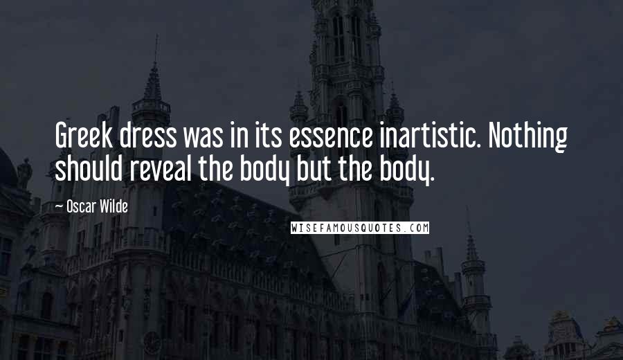 Oscar Wilde Quotes: Greek dress was in its essence inartistic. Nothing should reveal the body but the body.