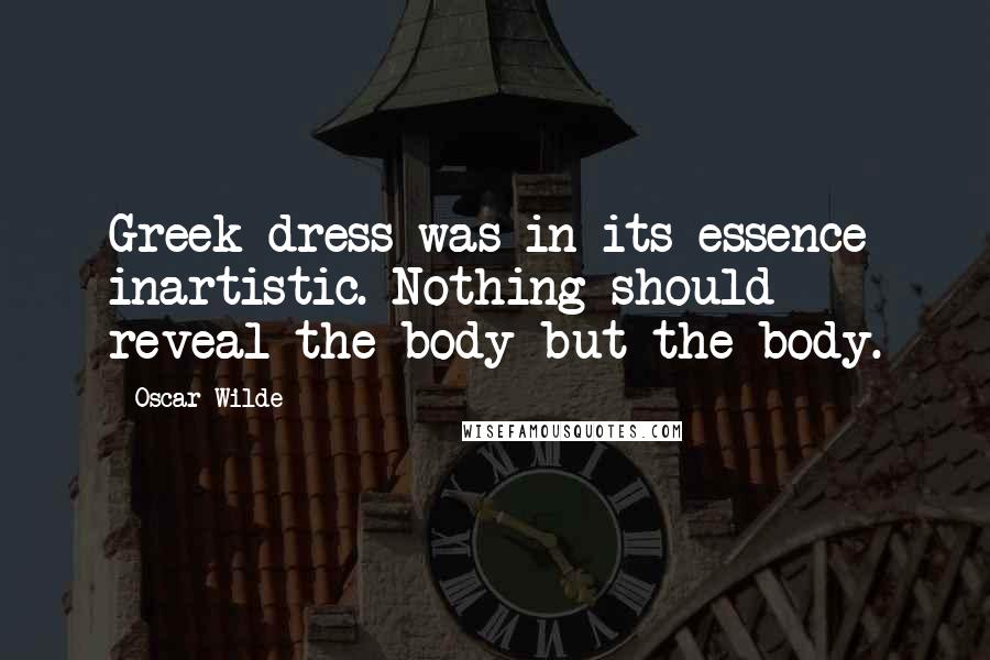 Oscar Wilde Quotes: Greek dress was in its essence inartistic. Nothing should reveal the body but the body.