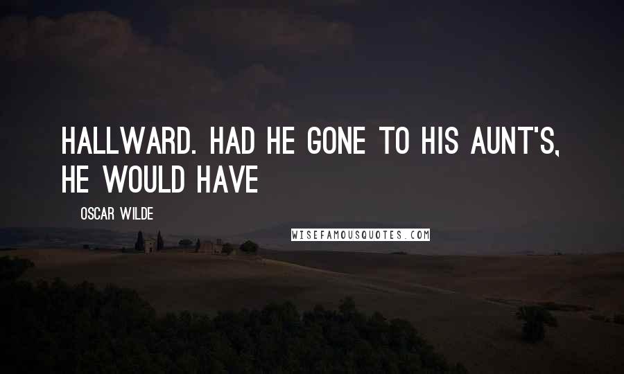 Oscar Wilde Quotes: Hallward. Had he gone to his aunt's, he would have