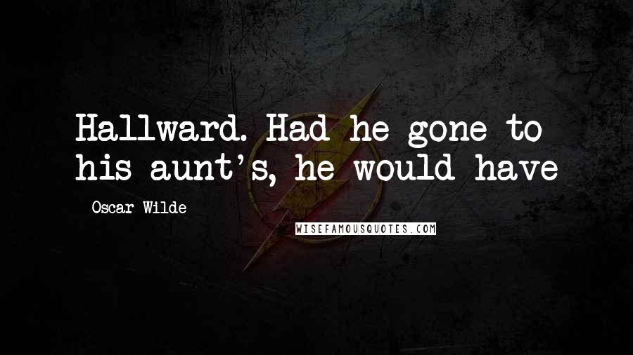 Oscar Wilde Quotes: Hallward. Had he gone to his aunt's, he would have