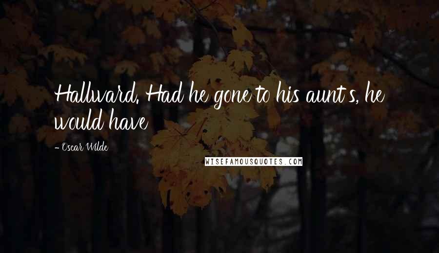 Oscar Wilde Quotes: Hallward. Had he gone to his aunt's, he would have