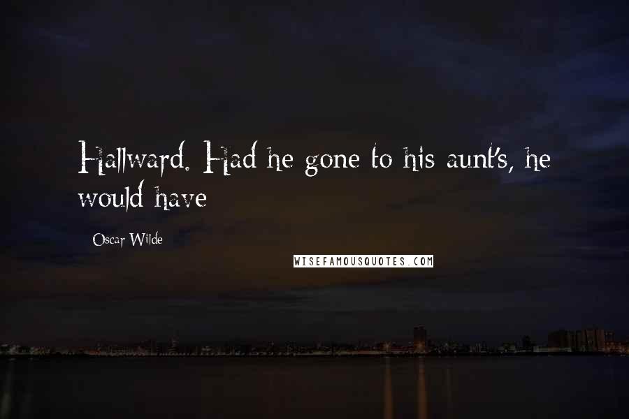 Oscar Wilde Quotes: Hallward. Had he gone to his aunt's, he would have