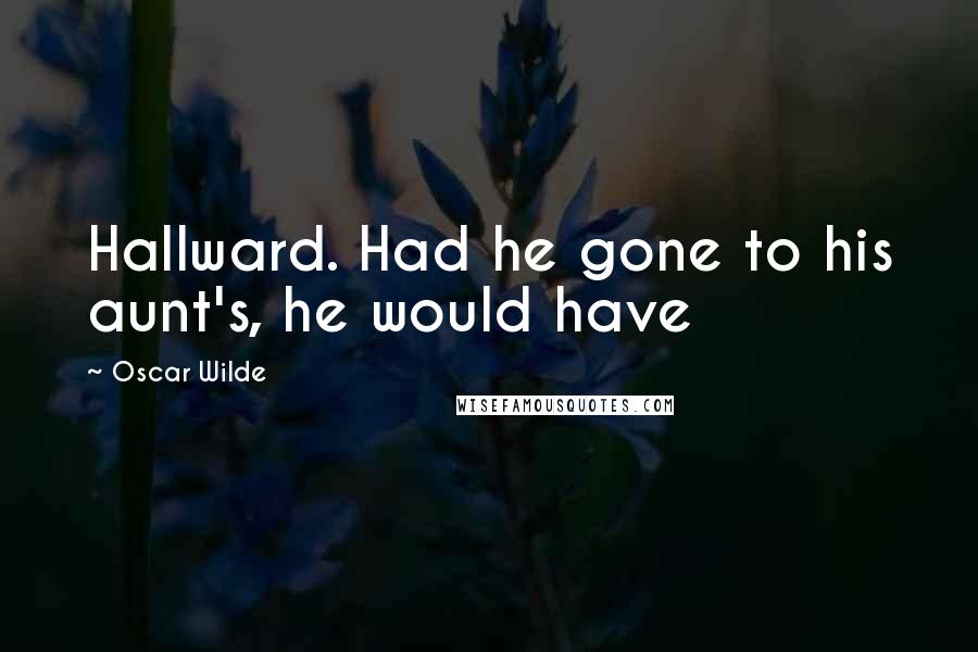 Oscar Wilde Quotes: Hallward. Had he gone to his aunt's, he would have