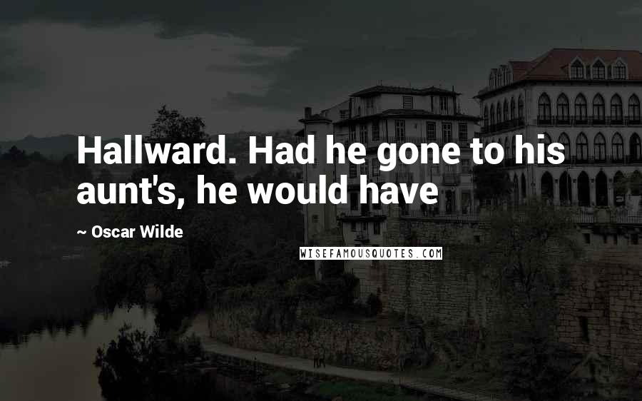 Oscar Wilde Quotes: Hallward. Had he gone to his aunt's, he would have