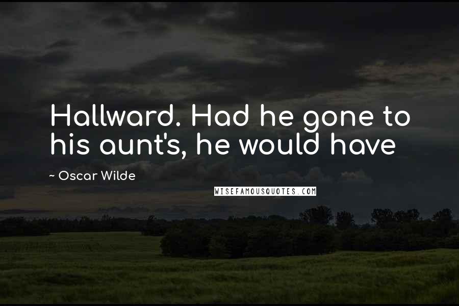 Oscar Wilde Quotes: Hallward. Had he gone to his aunt's, he would have