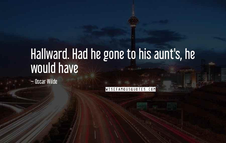 Oscar Wilde Quotes: Hallward. Had he gone to his aunt's, he would have