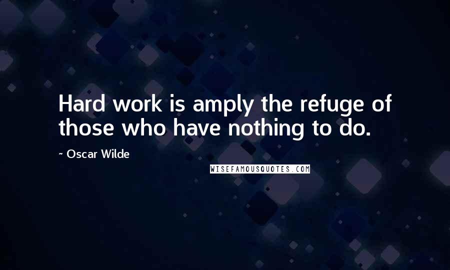 Oscar Wilde Quotes: Hard work is amply the refuge of those who have nothing to do.