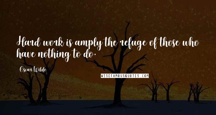 Oscar Wilde Quotes: Hard work is amply the refuge of those who have nothing to do.