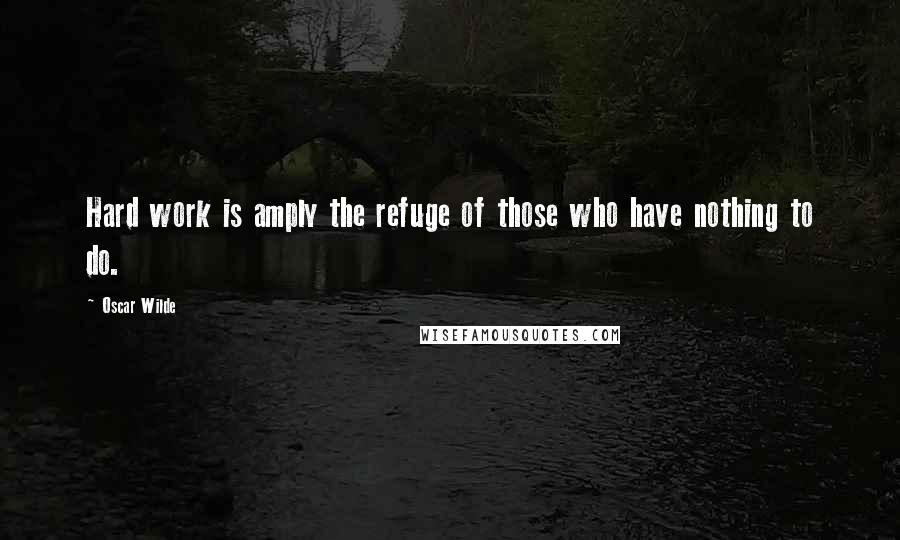 Oscar Wilde Quotes: Hard work is amply the refuge of those who have nothing to do.