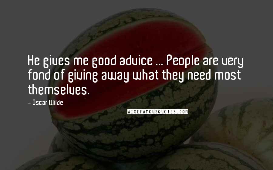 Oscar Wilde Quotes: He gives me good advice ... People are very fond of giving away what they need most themselves.