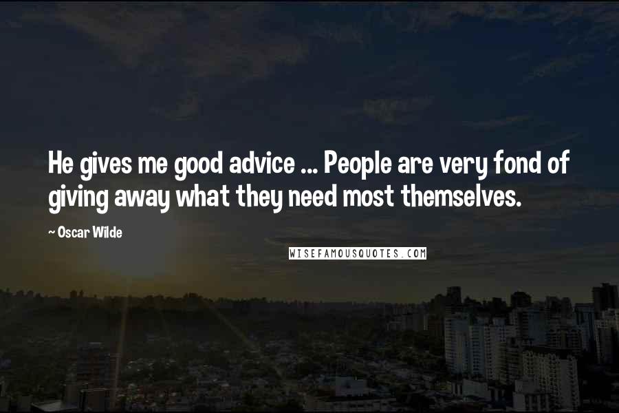 Oscar Wilde Quotes: He gives me good advice ... People are very fond of giving away what they need most themselves.