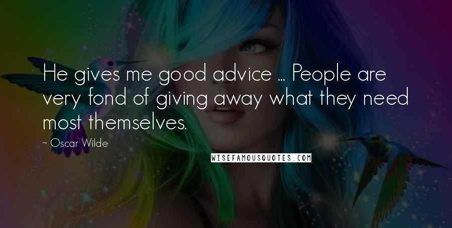 Oscar Wilde Quotes: He gives me good advice ... People are very fond of giving away what they need most themselves.