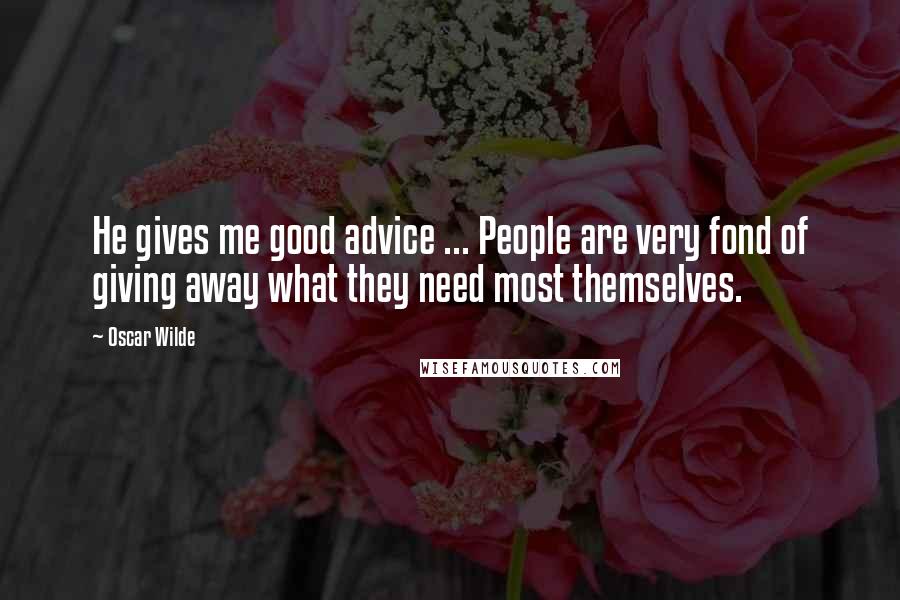 Oscar Wilde Quotes: He gives me good advice ... People are very fond of giving away what they need most themselves.