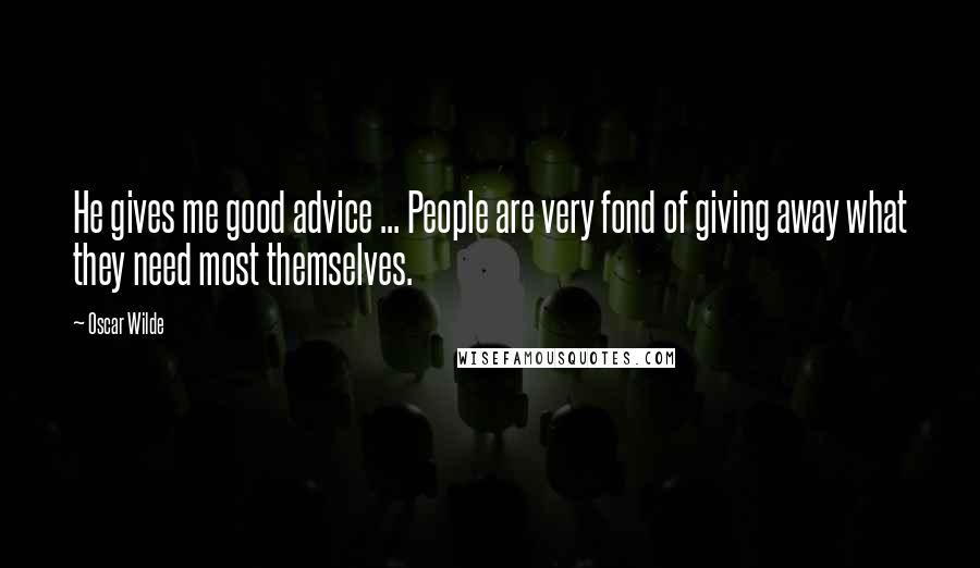 Oscar Wilde Quotes: He gives me good advice ... People are very fond of giving away what they need most themselves.