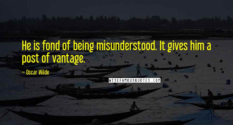 Oscar Wilde Quotes: He is fond of being misunderstood. It gives him a post of vantage.
