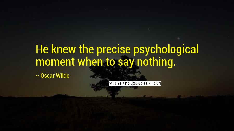 Oscar Wilde Quotes: He knew the precise psychological moment when to say nothing.