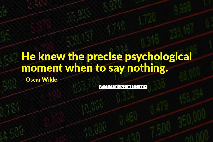 Oscar Wilde Quotes: He knew the precise psychological moment when to say nothing.