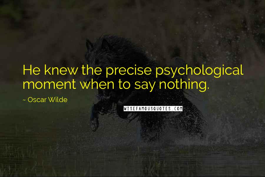 Oscar Wilde Quotes: He knew the precise psychological moment when to say nothing.