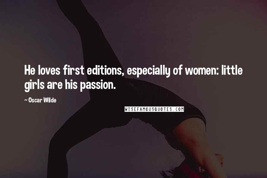 Oscar Wilde Quotes: He loves first editions, especially of women: little girls are his passion.